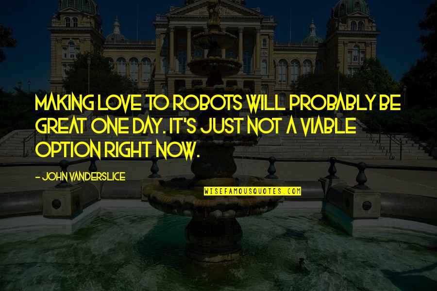 Making It A Great Day Quotes By John Vanderslice: Making love to robots will probably be great Making It A Great Day Quotes By John Vanderslice: Making love to robots will probably be great