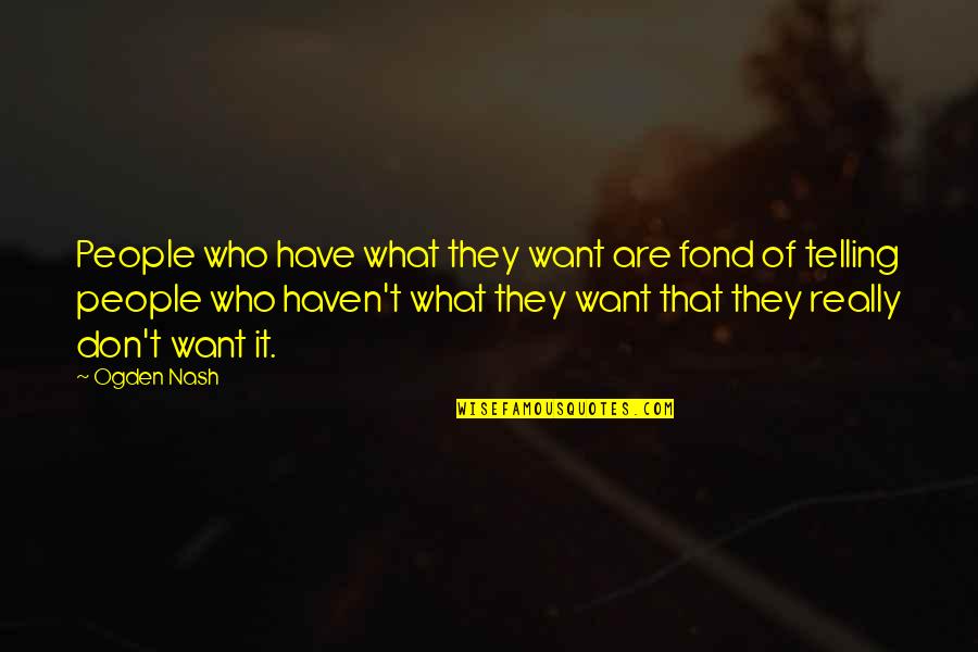 Making It A Great Day Quotes By Ogden Nash: People who have what they want are fond