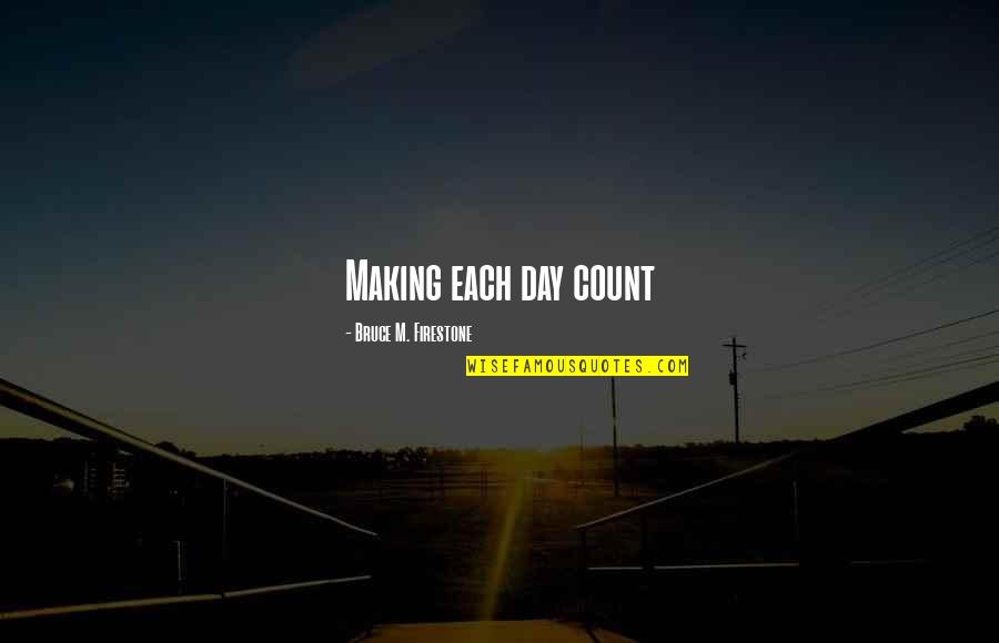 Making It Count Quotes By Bruce M. Firestone: Making each day count