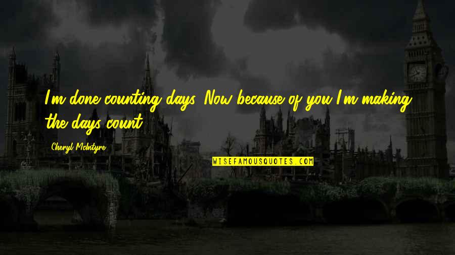 Making It Count Quotes By Cheryl McIntyre: I'm done counting days. Now because of you