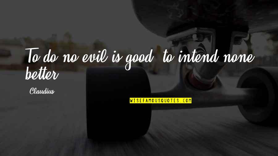 Making It Count Quotes By Claudius: To do no evil is good, to intend