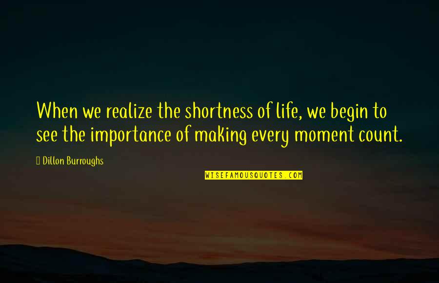 Making It Count Quotes By Dillon Burroughs: When we realize the shortness of life, we