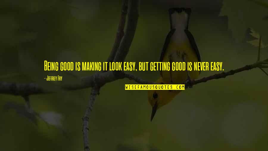 Making It Easy Quotes By Jeffrey Fry: Being good is making it look easy, but