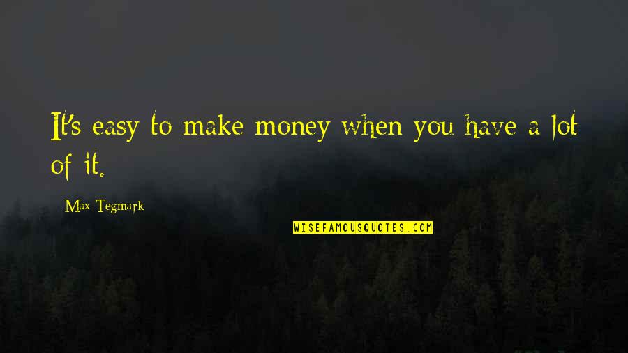 Making It Easy Quotes By Max Tegmark: It's easy to make money when you have