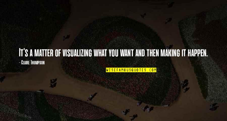 Making It Happen Quotes By Claire Thompson: It's a matter of visualizing what you want