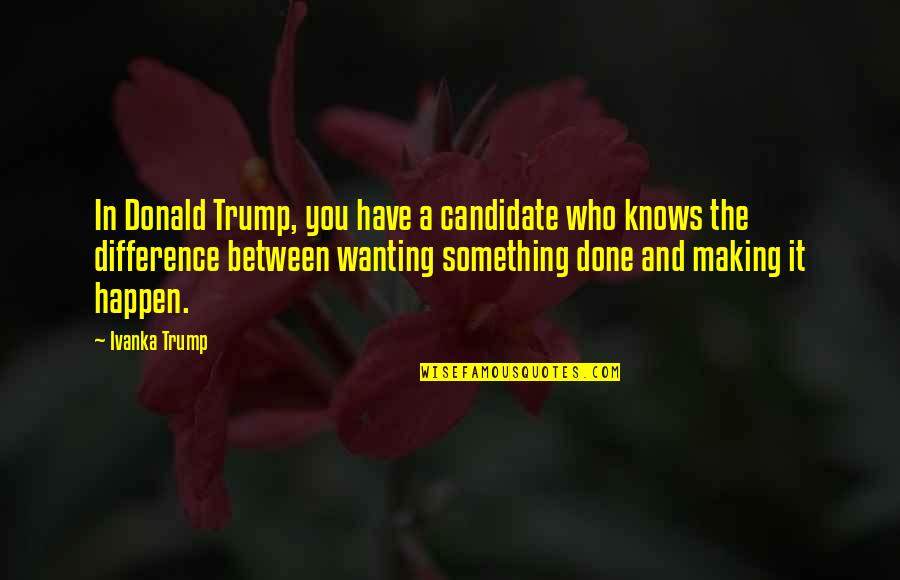 Making It Happen Quotes By Ivanka Trump: In Donald Trump, you have a candidate who