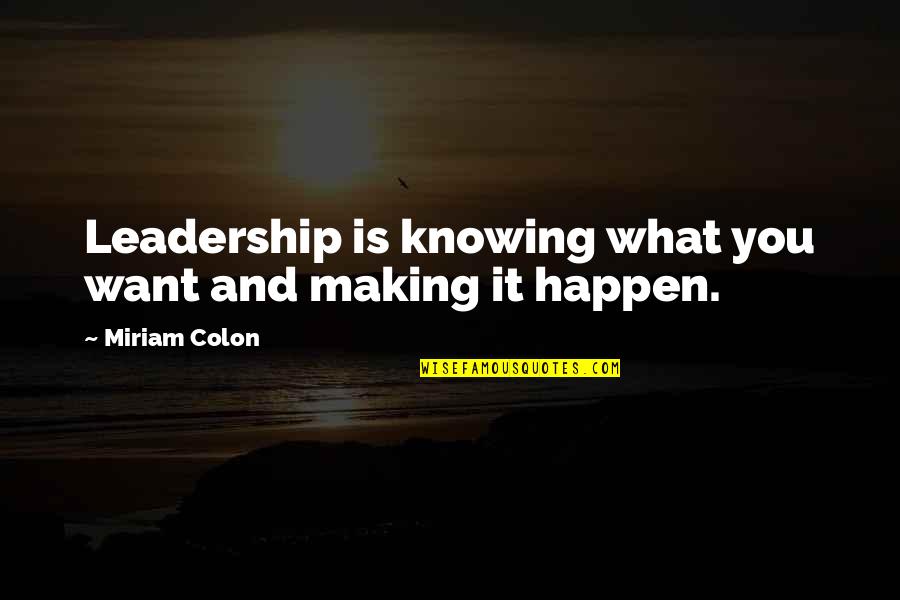 Making It Happen Quotes By Miriam Colon: Leadership is knowing what you want and making