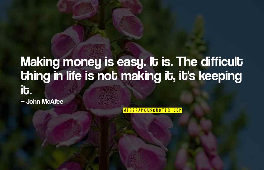 Making It In Life Quotes By John McAfee: Making money is easy. It is. The difficult