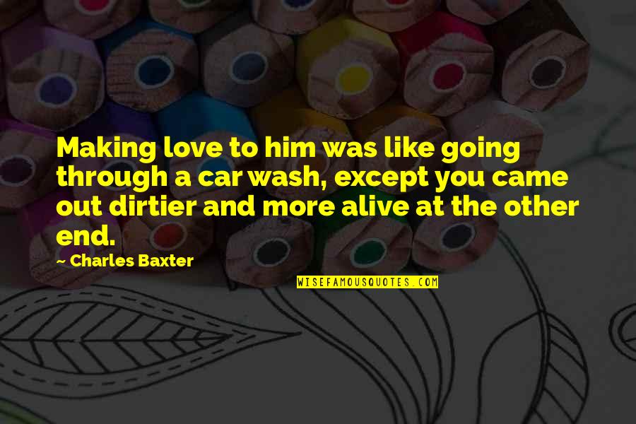 Making It Out Alive Quotes By Charles Baxter: Making love to him was like going through
