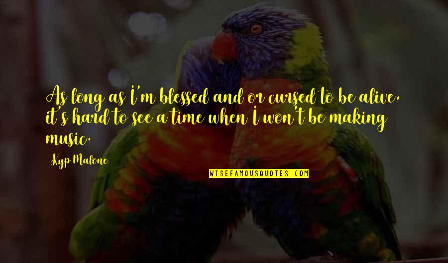 Making It Out Alive Quotes By Kyp Malone: As long as I'm blessed and/or cursed to