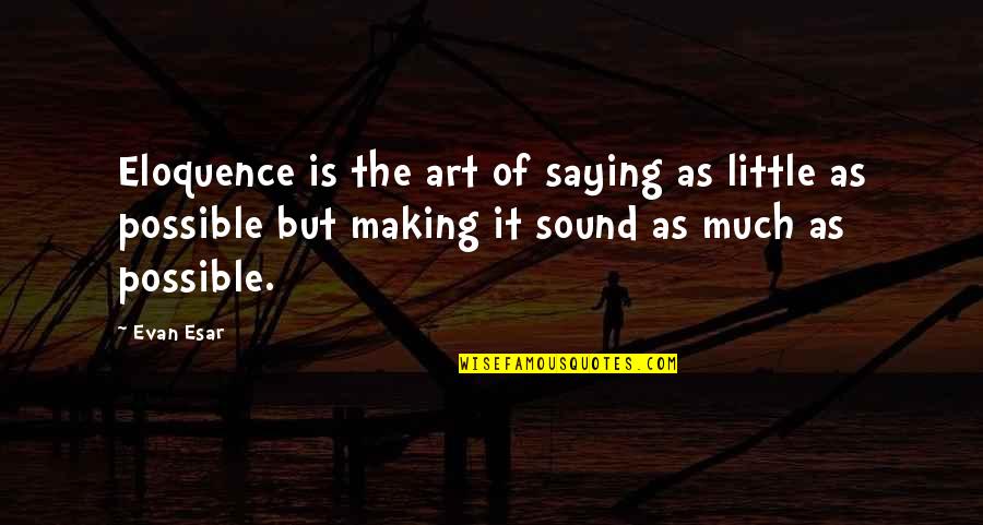 Making It Possible Quotes By Evan Esar: Eloquence is the art of saying as little