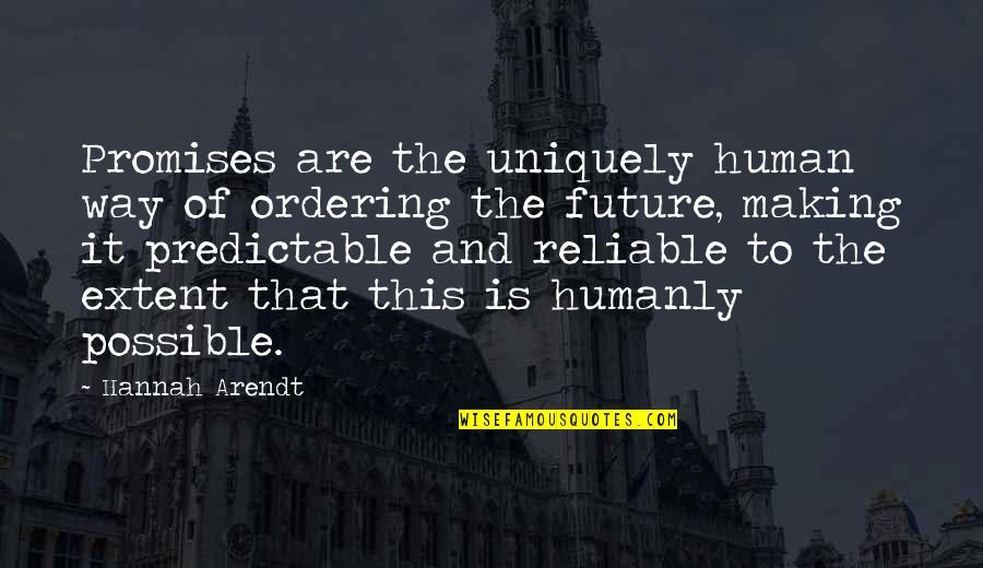 Making It Possible Quotes By Hannah Arendt: Promises are the uniquely human way of ordering