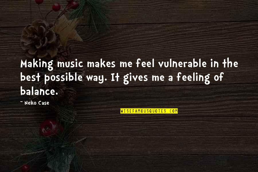 Making It Possible Quotes By Neko Case: Making music makes me feel vulnerable in the