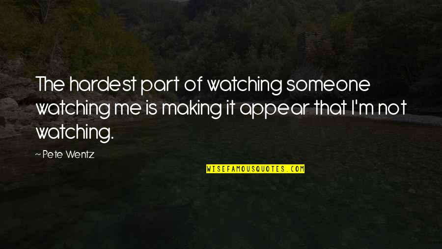 Making It Quotes By Pete Wentz: The hardest part of watching someone watching me