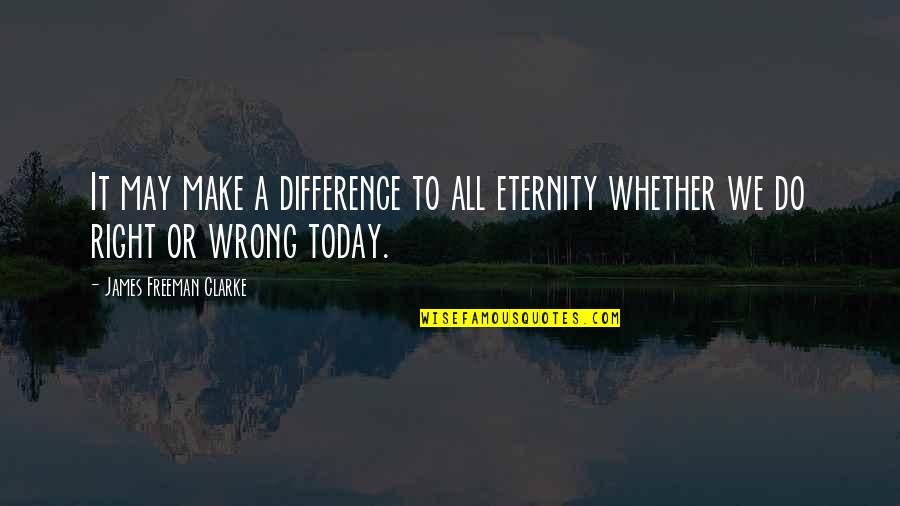 Making It Right Quotes By James Freeman Clarke: It may make a difference to all eternity