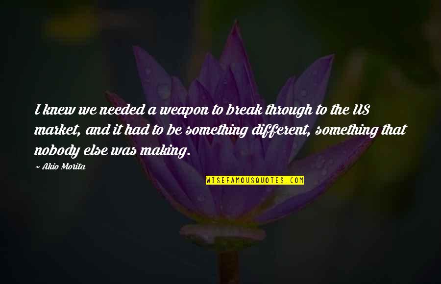 Making It Through A Break Up Quotes By Akio Morita: I knew we needed a weapon to break