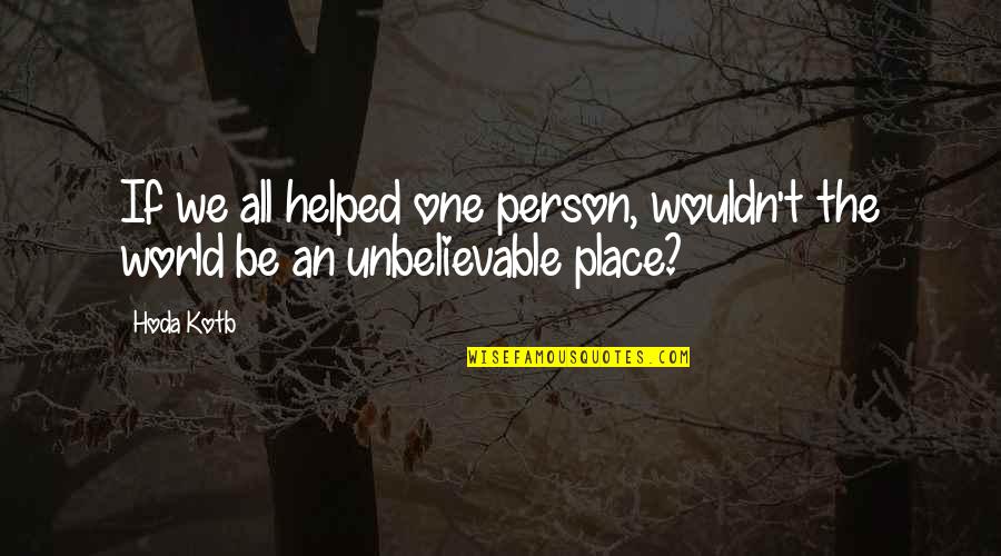 Making It Through Another Day Quotes By Hoda Kotb: If we all helped one person, wouldn't the