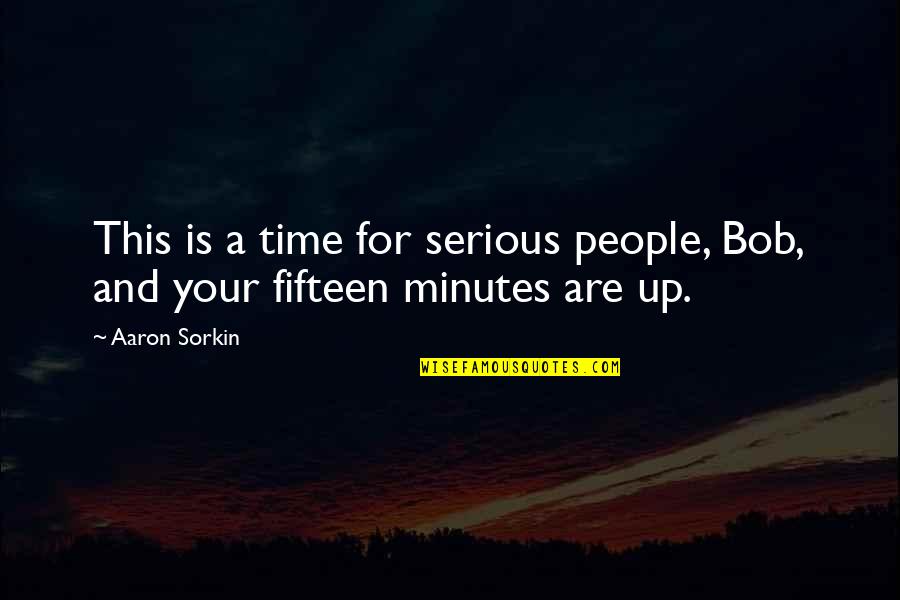 Making It Through Deployment Quotes By Aaron Sorkin: This is a time for serious people, Bob,