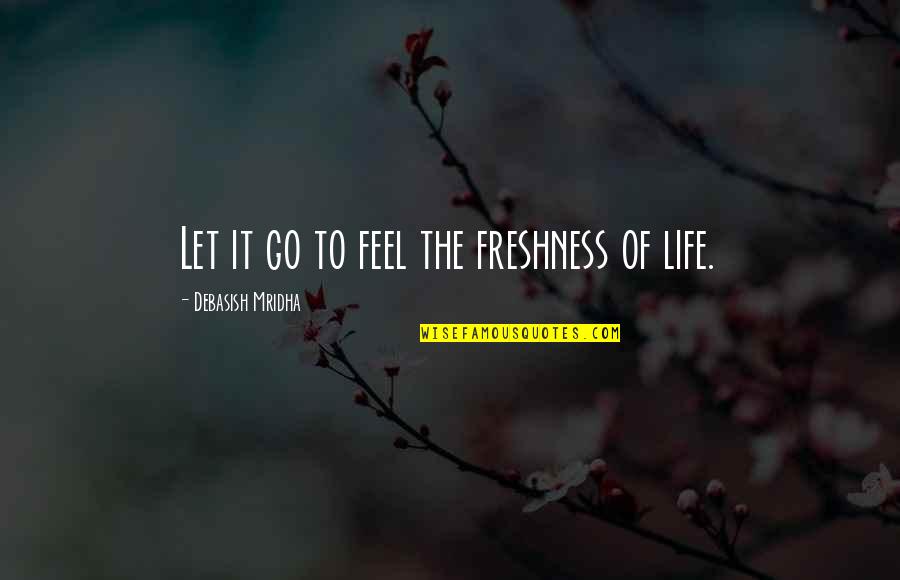 Making It Through Hard Times In Relationships Quotes By Debasish Mridha: Let it go to feel the freshness of