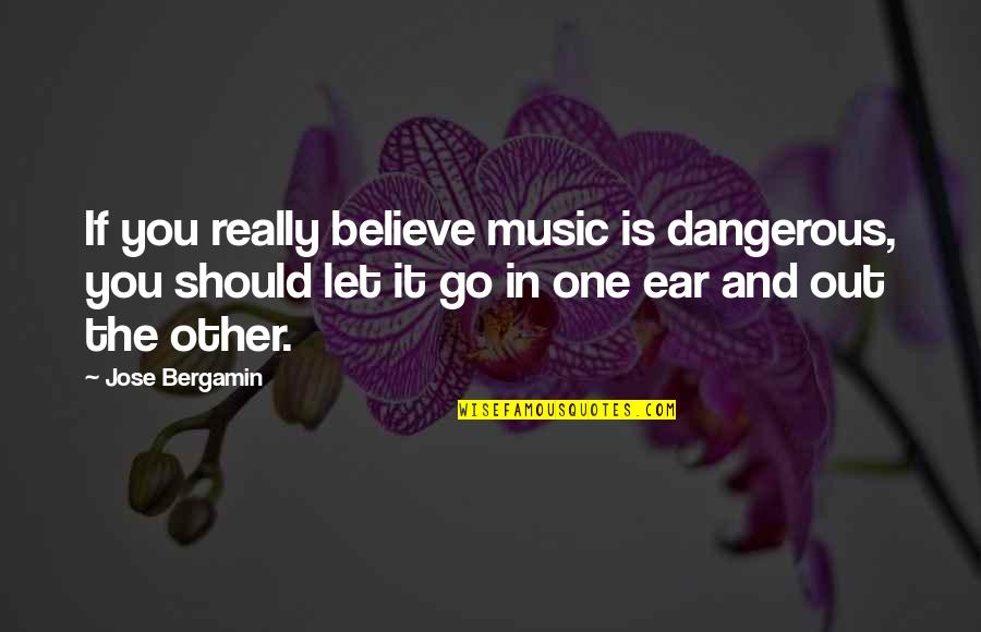 Making It Through Hard Times Together Quotes By Jose Bergamin: If you really believe music is dangerous, you