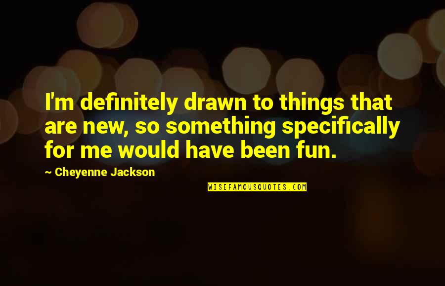 Making It Through Life Quotes By Cheyenne Jackson: I'm definitely drawn to things that are new,