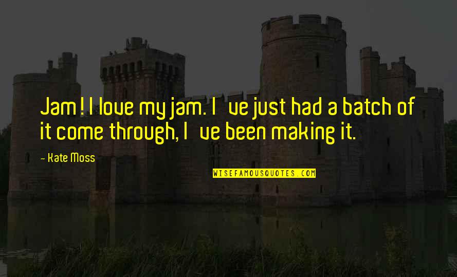 Making It Through Love Quotes By Kate Moss: Jam! I love my jam. I've just had