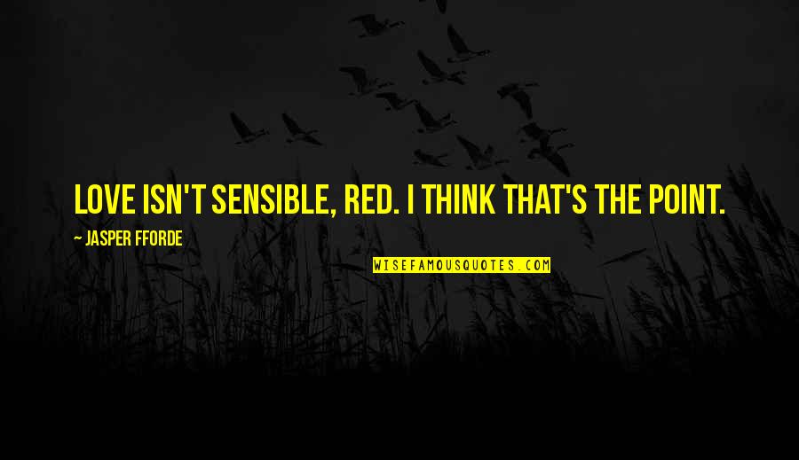 Making It Through The Hard Times In A Relationship Quotes By Jasper Fforde: Love isn't sensible, Red. I think that's the Making It Through The Hard Times In A Relationship Quotes By Jasper Fforde: Love isn't sensible, Red. I think that's the