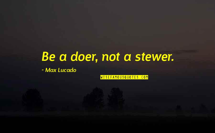 Making It Through Together Quotes By Max Lucado: Be a doer, not a stewer.