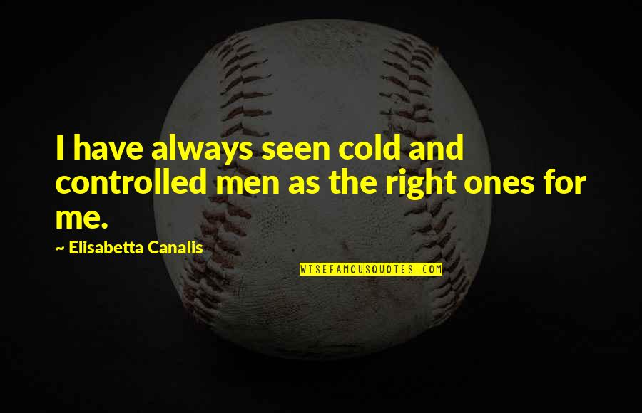 Making It Through Tough Times In Love Quotes By Elisabetta Canalis: I have always seen cold and controlled men Making It Through Tough Times In Love Quotes By Elisabetta Canalis: I have always seen cold and controlled men