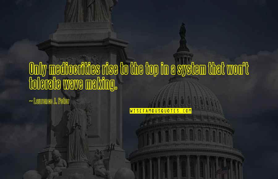 Making It To The Top Quotes By Laurence J. Peter: Only mediocrities rise to the top in a