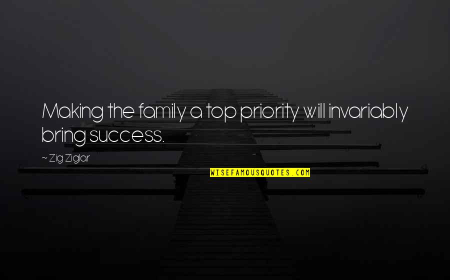 Making It To The Top Quotes By Zig Ziglar: Making the family a top priority will invariably