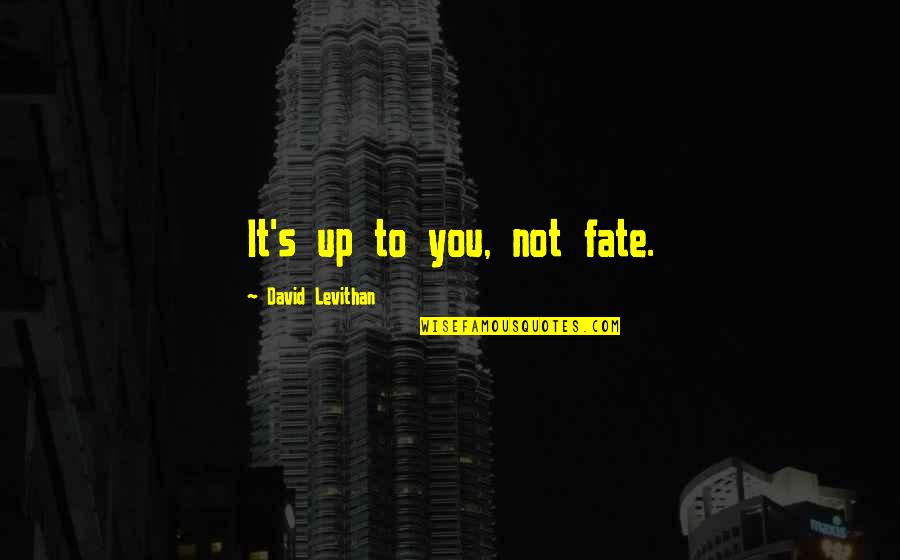 Making It Up To You Quotes By David Levithan: It's up to you, not fate. Making It Up To You Quotes By David Levithan: It's up to you, not fate.