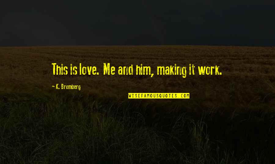 Making It Work For Love Quotes By K. Bromberg: This is love. Me and him, making it