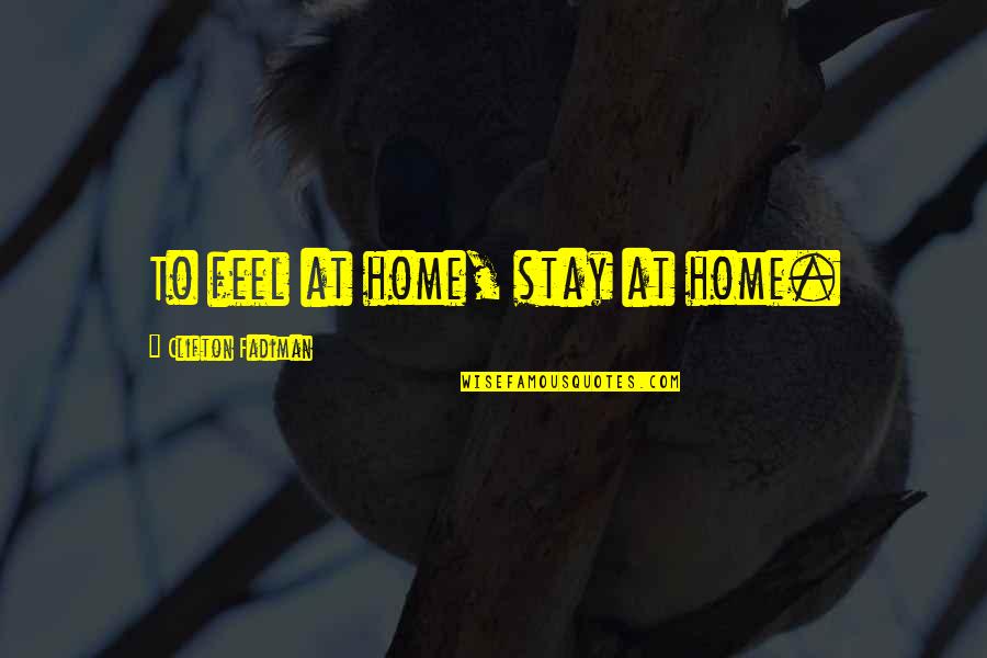 Making Lemonade Out Of Lemons Quotes By Clifton Fadiman: To feel at home, stay at home.