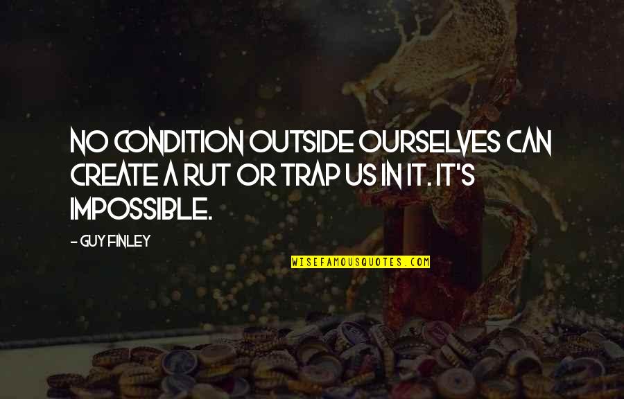 Making Life Amazing Quotes By Guy Finley: No condition outside ourselves can create a rut