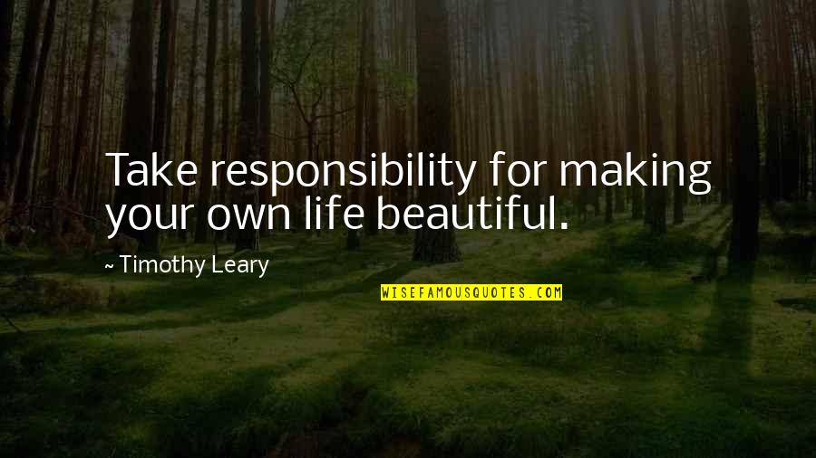 Making Life Beautiful Quotes By Timothy Leary: Take responsibility for making your own life beautiful.