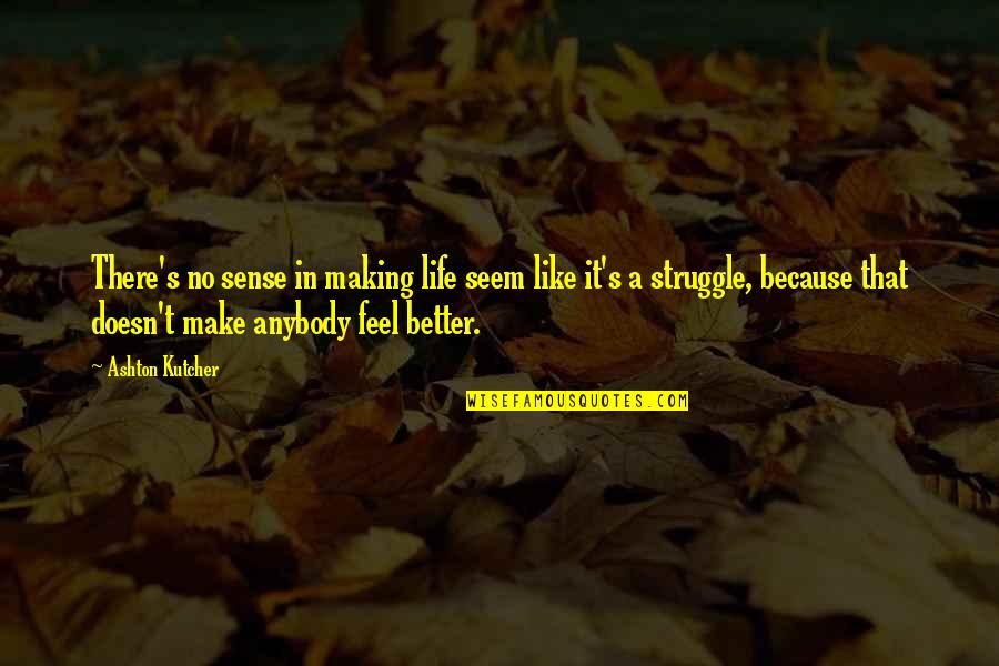 Making Life Better Quotes By Ashton Kutcher: There's no sense in making life seem like Making Life Better Quotes By Ashton Kutcher: There's no sense in making life seem like