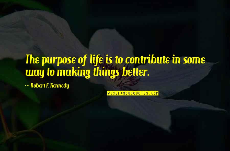 Making Life Better Quotes By Robert F. Kennedy: The purpose of life is to contribute in