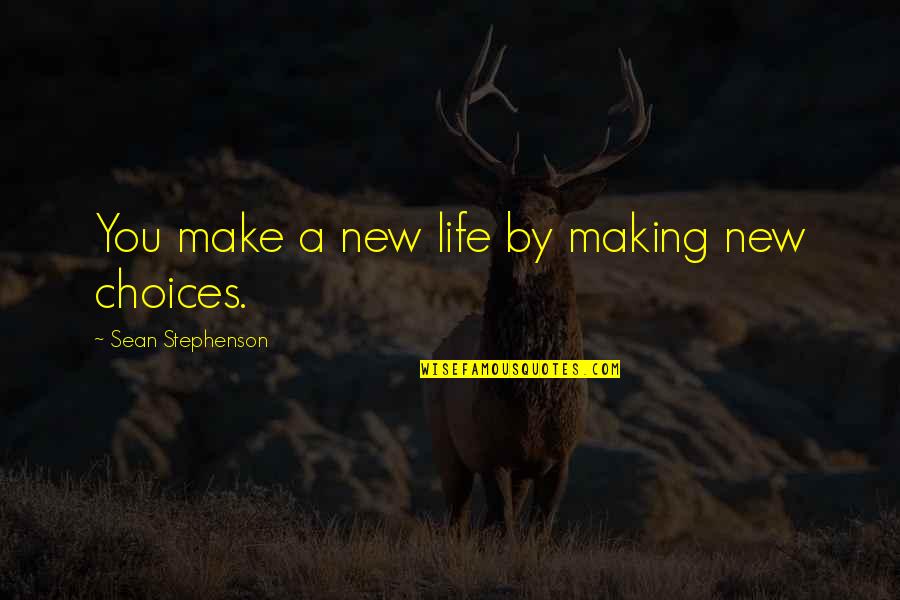 Making Life Choices Quotes By Sean Stephenson: You make a new life by making new Making Life Choices Quotes By Sean Stephenson: You make a new life by making new