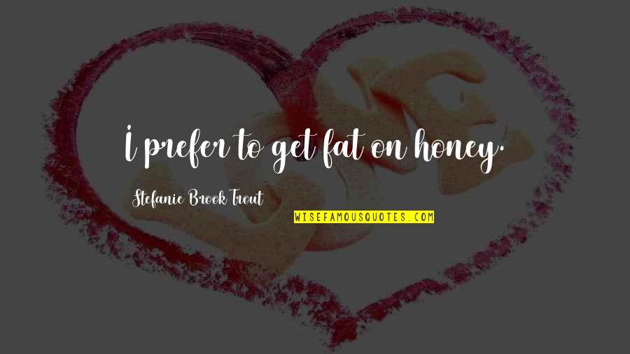 Making Life Complicated Quotes By Stefanie Brook Trout: I prefer to get fat on honey.