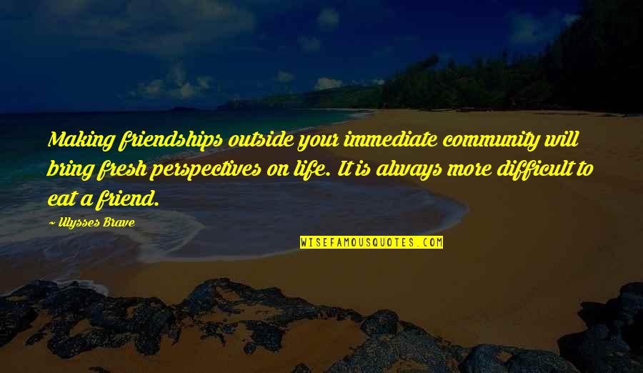 Making Life Difficult Quotes By Ulysses Brave: Making friendships outside your immediate community will bring