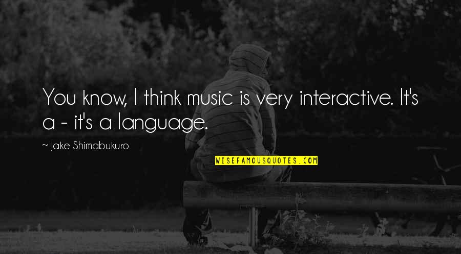 Making Life Good Quotes By Jake Shimabukuro: You know, I think music is very interactive.