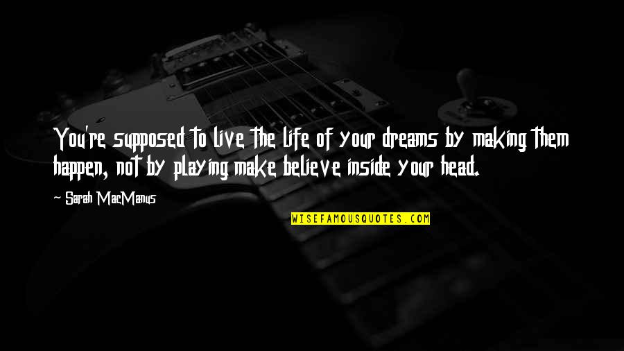 Making Life Happen Quotes By Sarah MacManus: You're supposed to live the life of your Making Life Happen Quotes By Sarah MacManus: You're supposed to live the life of your