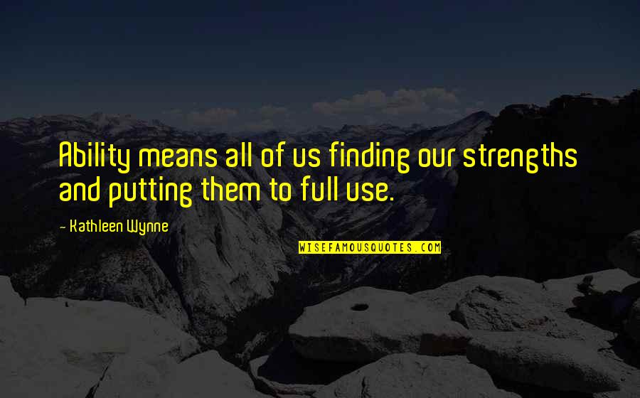 Making Life Hard Quotes By Kathleen Wynne: Ability means all of us finding our strengths