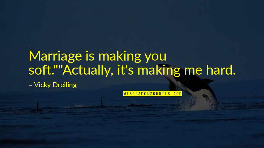 Making Life Hard Quotes By Vicky Dreiling: Marriage is making you soft.""Actually, it's making me