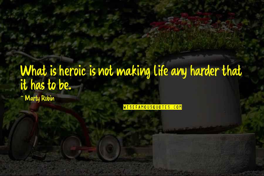 Making Life Harder Quotes By Marty Rubin: What is heroic is not making life any