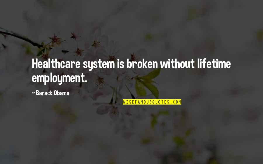 Making Life Meaningful Quotes By Barack Obama: Healthcare system is broken without lifetime employment.