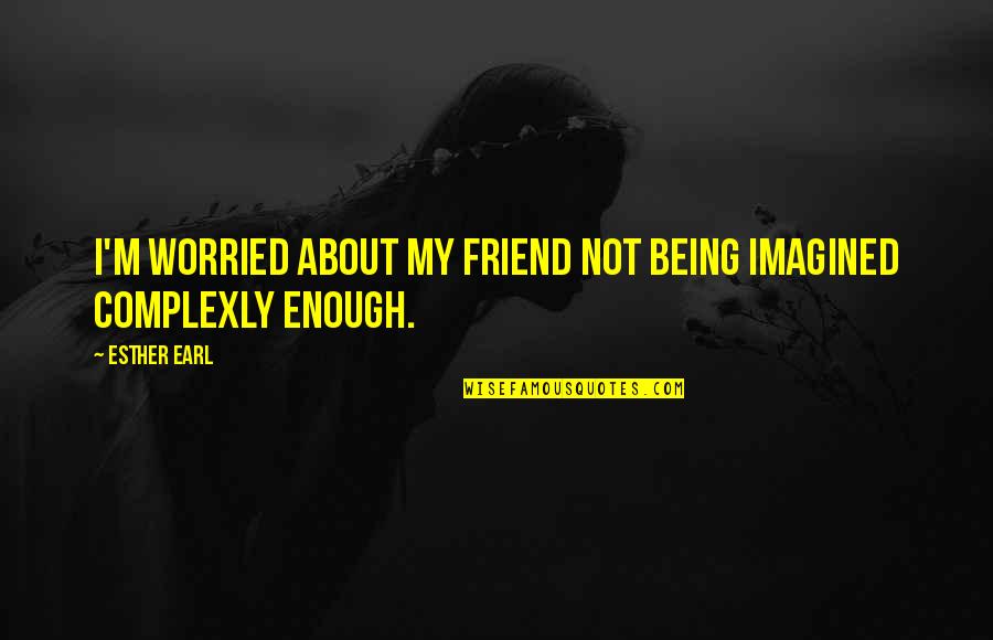 Making Life Meaningful Quotes By Esther Earl: I'm worried about my friend not being imagined