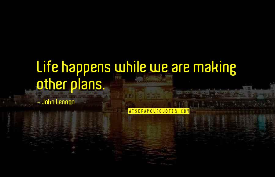 Making Life Plans Quotes By John Lennon: Life happens while we are making other plans.