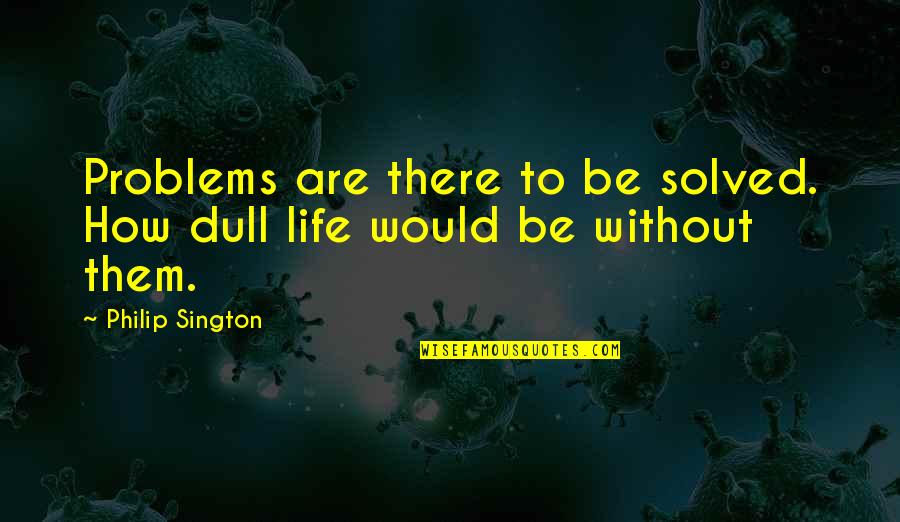 Making Lifestyle Changes Quotes By Philip Sington: Problems are there to be solved. How dull